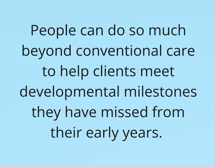 Post-it: People can do so much beyond conventional care to help clients meet developmental milestones they have missed from their early years.