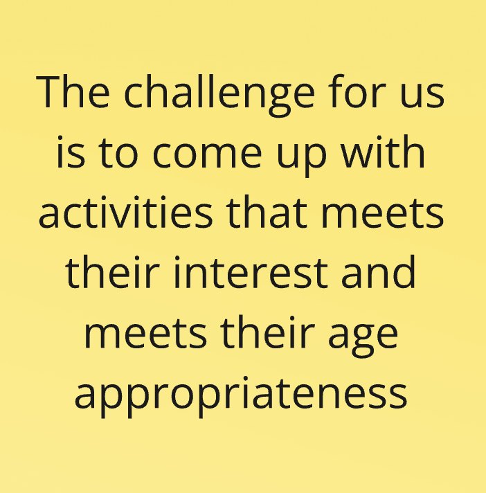 Post-it: The challenge for us is to come up with activities that meet their interests and their age appropriateness.